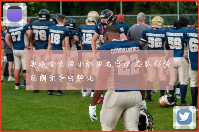奥运会女排小组排名出炉 各队形势明朗竞争白热化