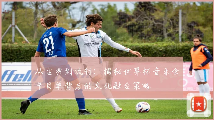 从古典到流行：揭秘世界杯音乐会节目单背后的文化融合策略