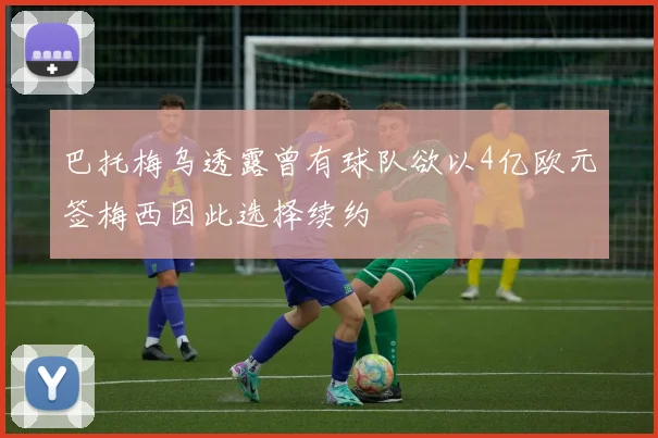 巴托梅乌透露曾有球队欲以4亿欧元签梅西因此选择续约