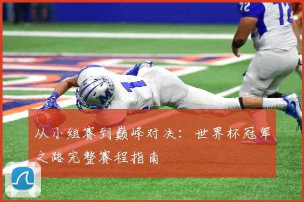 从小组赛到巅峰对决：世界杯冠军之路完整赛程指南